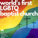 Worlds First LGBTQ Affirming Baptist Church